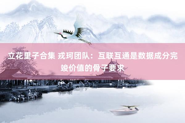 立花里子合集 戎珂团队：互联互通是数据成分完竣价值的骨子要求